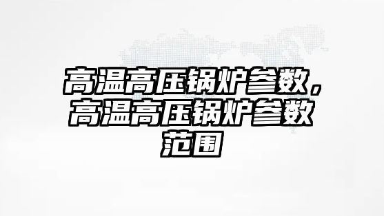 高溫高壓鍋爐參數，高溫高壓鍋爐參數范圍