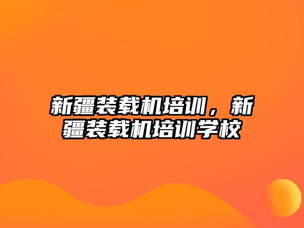 新疆裝載機培訓，新疆裝載機培訓學校