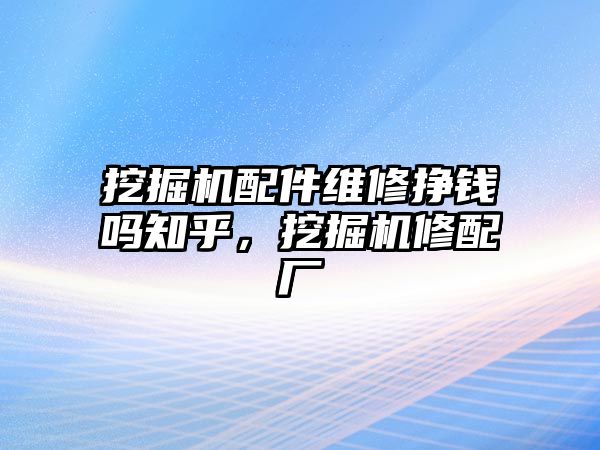 挖掘機配件維修掙錢嗎知乎，挖掘機修配廠