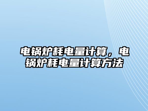 電鍋爐耗電量計算，電鍋爐耗電量計算方法