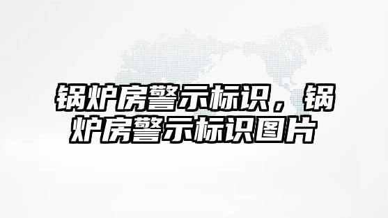 鍋爐房警示標識，鍋爐房警示標識圖片