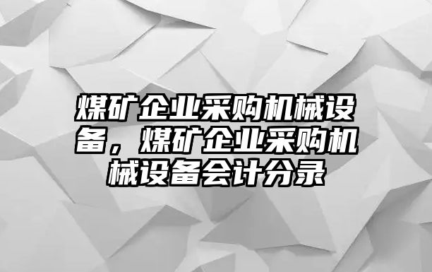 煤礦企業采購機械設備，煤礦企業采購機械設備會計分錄