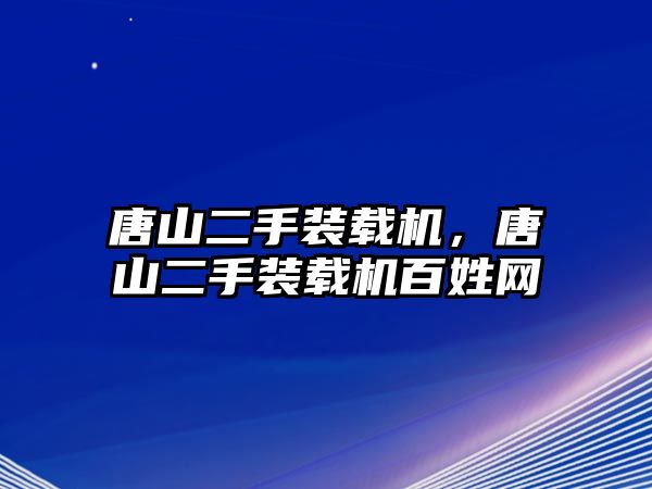 唐山二手裝載機，唐山二手裝載機百姓網