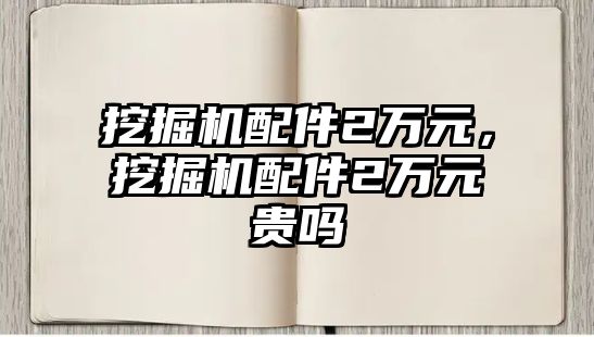 挖掘機配件2萬元，挖掘機配件2萬元貴嗎