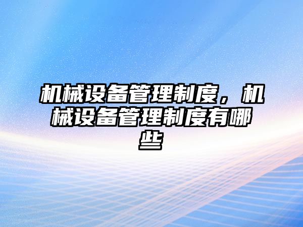 機械設(shè)備管理制度，機械設(shè)備管理制度有哪些