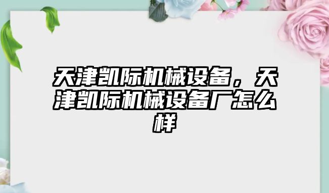 天津凱際機械設備，天津凱際機械設備廠怎么樣