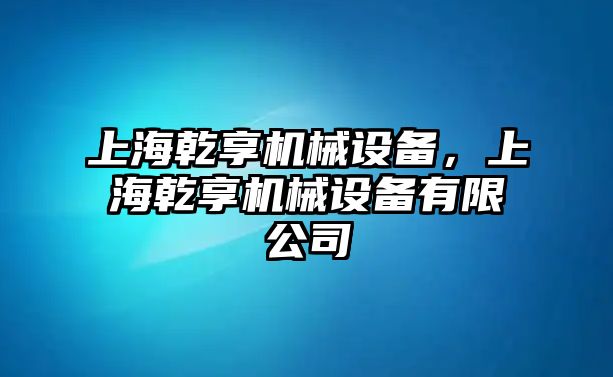 上海乾享機械設備，上海乾享機械設備有限公司