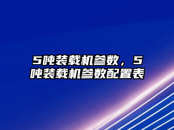 5噸裝載機參數，5噸裝載機參數配置表