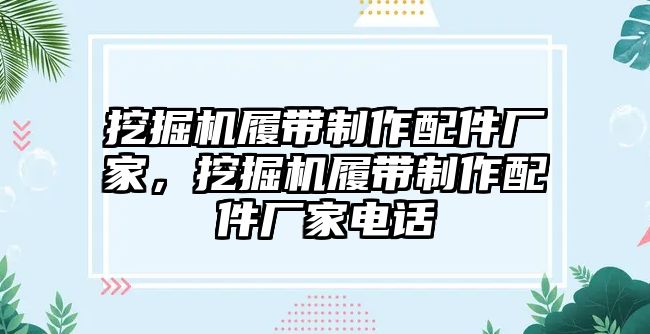 挖掘機履帶制作配件廠家，挖掘機履帶制作配件廠家電話