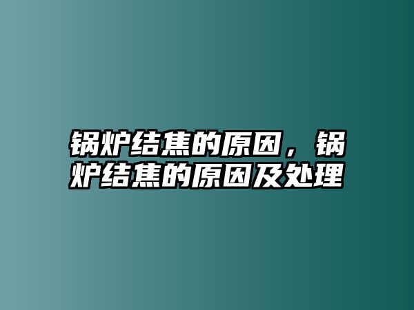 鍋爐結焦的原因，鍋爐結焦的原因及處理