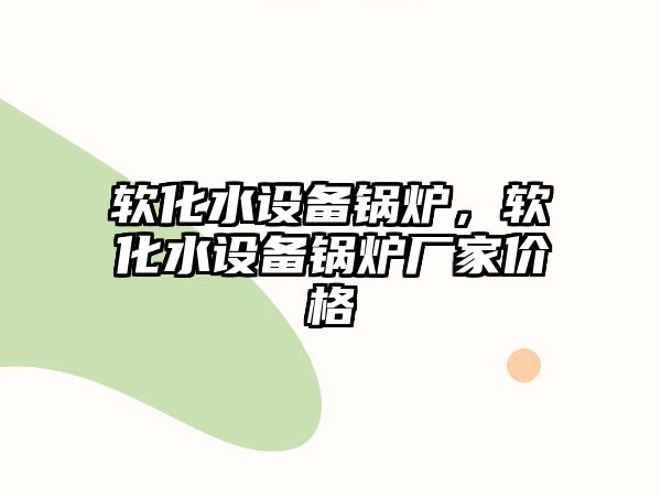 軟化水設備鍋爐，軟化水設備鍋爐廠家價格