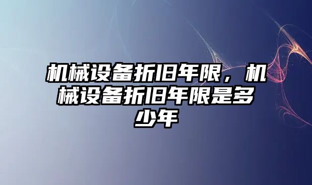 機械設備折舊年限，機械設備折舊年限是多少年