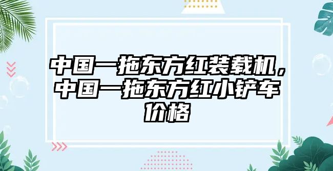 中國一拖東方紅裝載機，中國一拖東方紅小鏟車價格