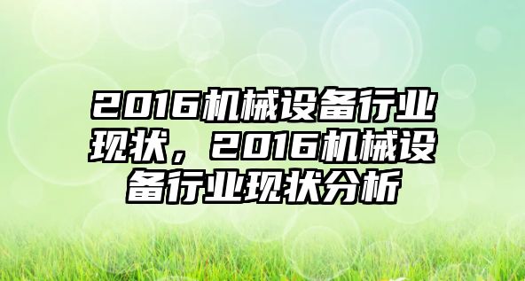 2016機(jī)械設(shè)備行業(yè)現(xiàn)狀，2016機(jī)械設(shè)備行業(yè)現(xiàn)狀分析