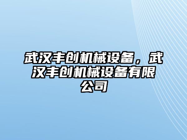 武漢豐創機械設備，武漢豐創機械設備有限公司