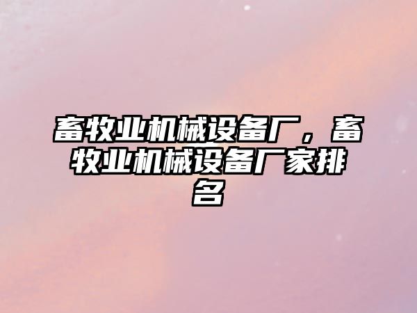 畜牧業機械設備廠，畜牧業機械設備廠家排名