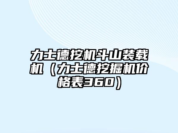 力士德挖機斗山裝載機（力士德挖掘機價格表360）