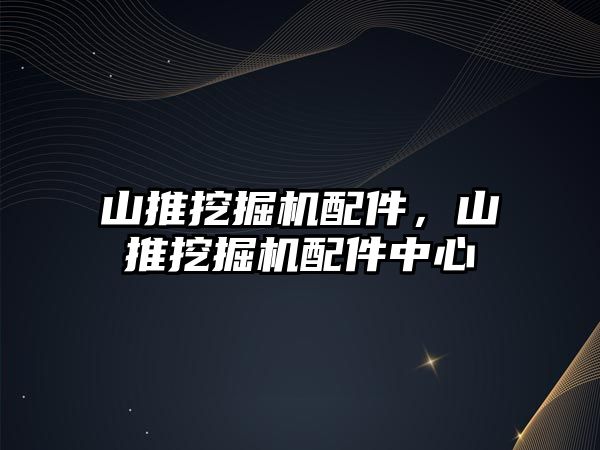 山推挖掘機配件，山推挖掘機配件中心