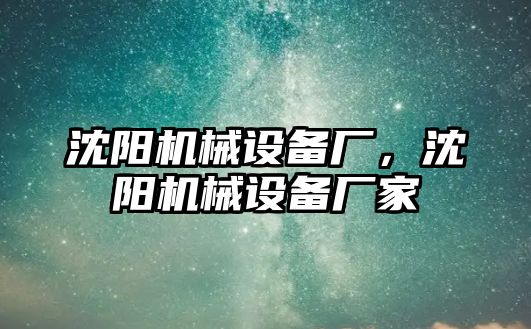 沈陽機械設備廠，沈陽機械設備廠家