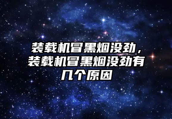 裝載機冒黑煙沒勁，裝載機冒黑煙沒勁有幾個原因