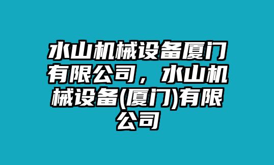 水山機械設(shè)備廈門有限公司，水山機械設(shè)備(廈門)有限公司