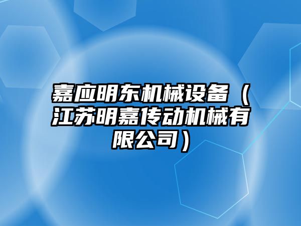 嘉應明東機械設備（江蘇明嘉傳動機械有限公司）