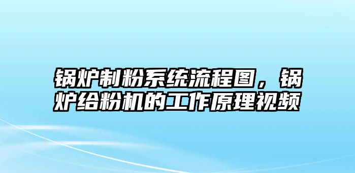 鍋爐制粉系統流程圖，鍋爐給粉機的工作原理視頻