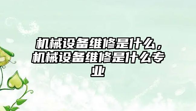 機械設備維修是什么，機械設備維修是什么專業