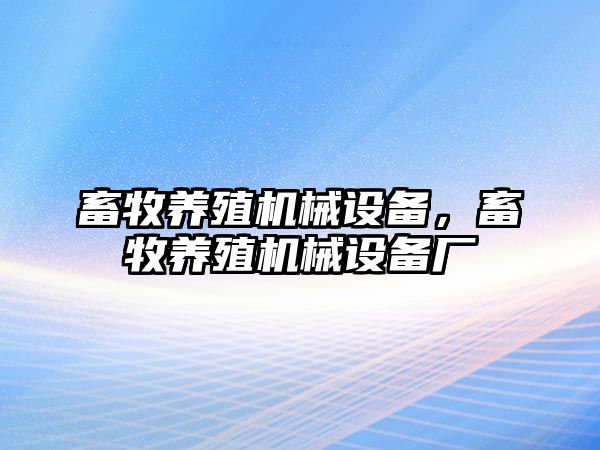 畜牧養殖機械設備，畜牧養殖機械設備廠