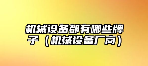 機械設備都有哪些牌子（機械設備廠商）