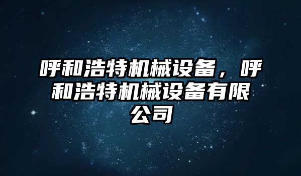 呼和浩特機(jī)械設(shè)備，呼和浩特機(jī)械設(shè)備有限公司