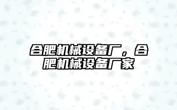 合肥機械設(shè)備廠，合肥機械設(shè)備廠家