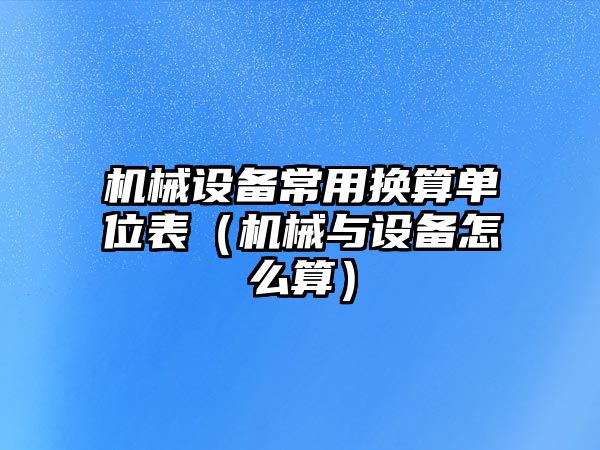 機械設備常用換算單位表（機械與設備怎么算）