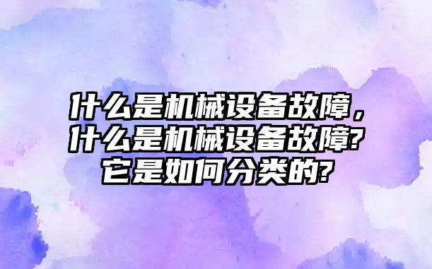 什么是機械設備故障，什么是機械設備故障?它是如何分類的?