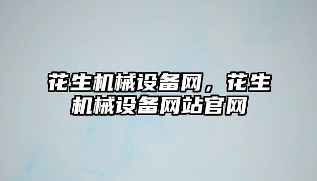 花生機械設備網，花生機械設備網站官網