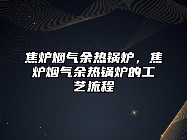 焦爐煙氣余熱鍋爐，焦爐煙氣余熱鍋爐的工藝流程