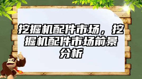 挖掘機配件市場，挖掘機配件市場前景分析