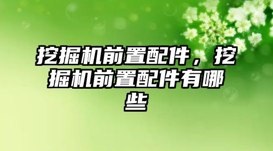 挖掘機前置配件，挖掘機前置配件有哪些