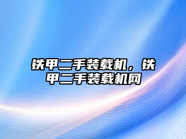 鐵甲二手裝載機(jī)，鐵甲二手裝載機(jī)網(wǎng)