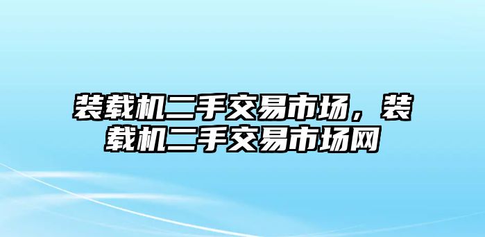 裝載機二手交易市場，裝載機二手交易市場網