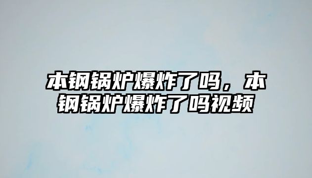 本鋼鍋爐爆炸了嗎，本鋼鍋爐爆炸了嗎視頻