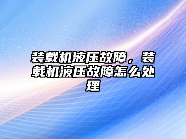 裝載機液壓故障，裝載機液壓故障怎么處理