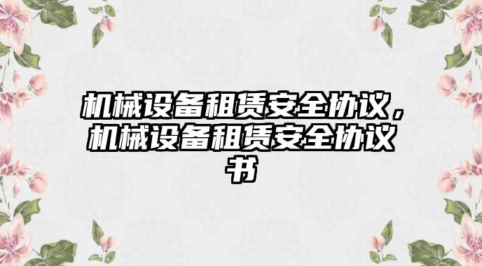 機(jī)械設(shè)備租賃安全協(xié)議，機(jī)械設(shè)備租賃安全協(xié)議書