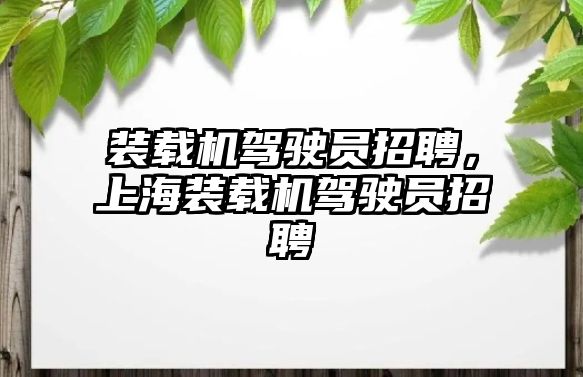 裝載機駕駛員招聘，上海裝載機駕駛員招聘