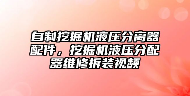 自制挖掘機液壓分離器配件，挖掘機液壓分配器維修拆裝視頻