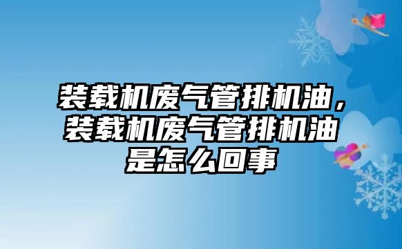 裝載機廢氣管排機油，裝載機廢氣管排機油是怎么回事