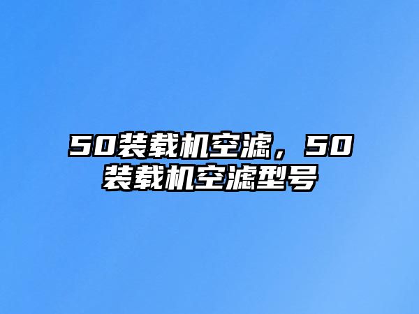 50裝載機空濾，50裝載機空濾型號