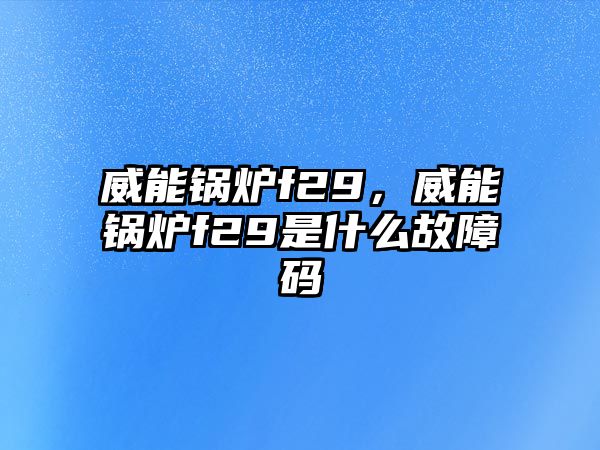 威能鍋爐f29，威能鍋爐f29是什么故障碼