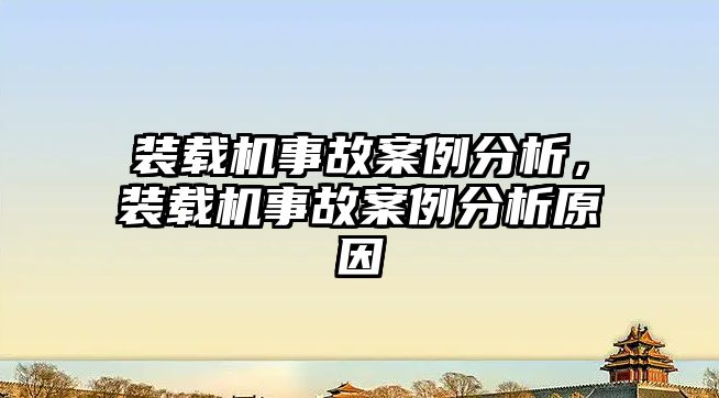 裝載機事故案例分析，裝載機事故案例分析原因