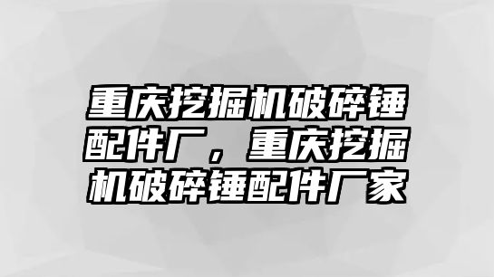 重慶挖掘機破碎錘配件廠，重慶挖掘機破碎錘配件廠家